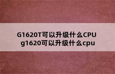 G1620T可以升级什么CPU g1620可以升级什么cpu